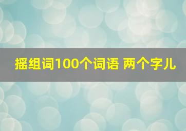 摇组词100个词语 两个字儿